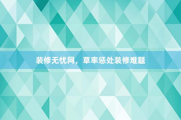 装修无忧网，草率惩处装修难题