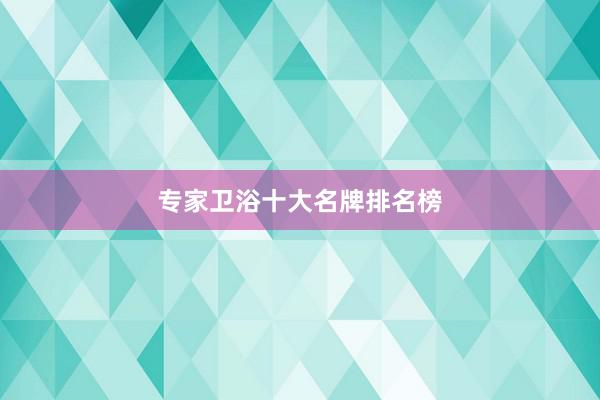 专家卫浴十大名牌排名榜
