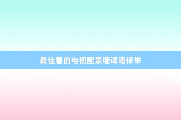 最佳看的电视配景墙谋略保举