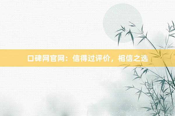 口碑网官网：信得过评价，相信之选