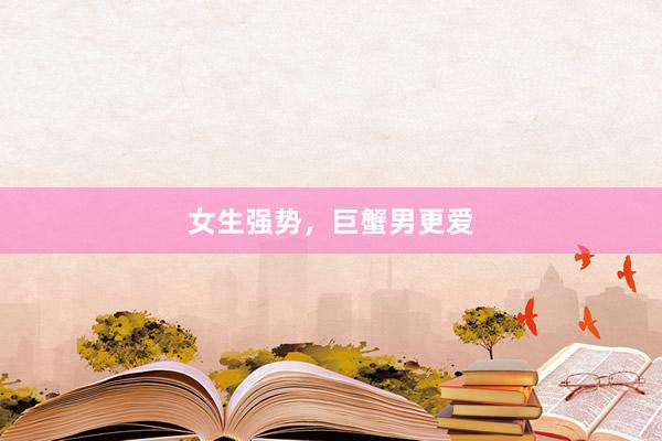 女生强势，巨蟹男更爱