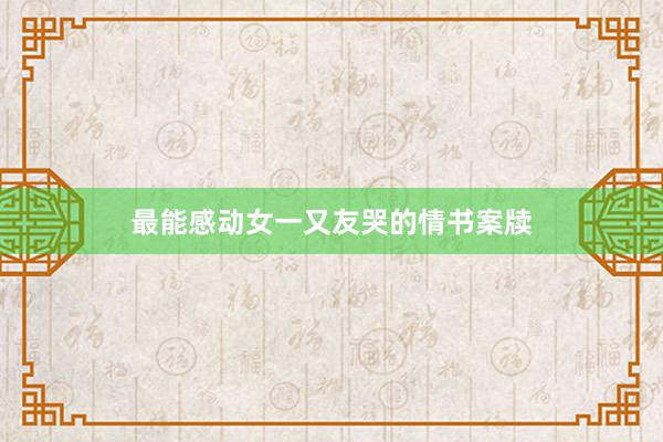 最能感动女一又友哭的情书案牍