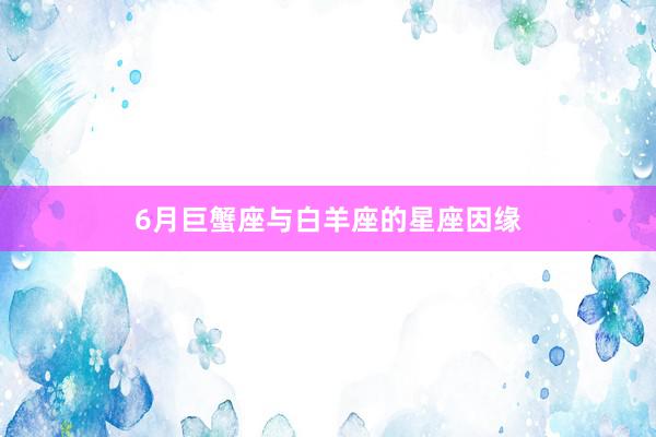 6月巨蟹座与白羊座的星座因缘