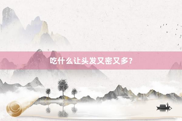 吃什么让头发又密又多？