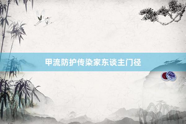 甲流防护传染家东谈主门径