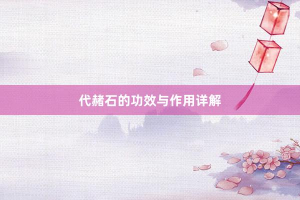 代赭石的功效与作用详解