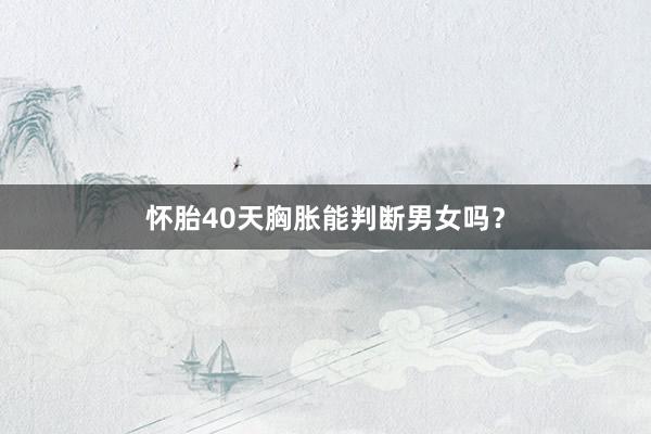 怀胎40天胸胀能判断男女吗？