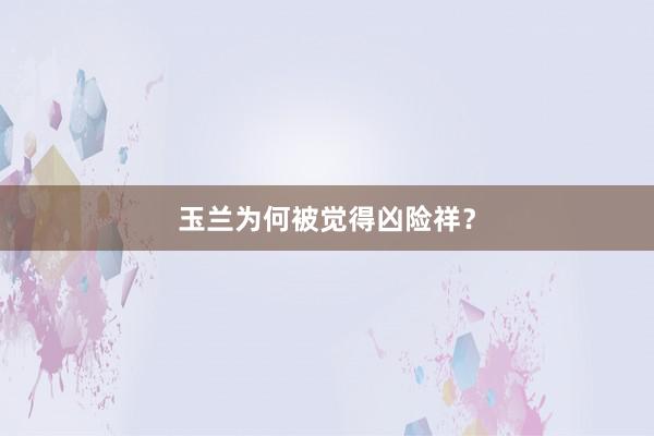 玉兰为何被觉得凶险祥？