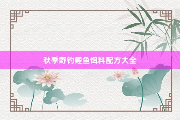 秋季野钓鲤鱼饵料配方大全