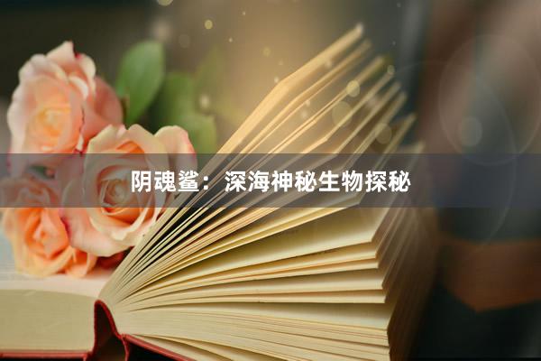 阴魂鲨：深海神秘生物探秘