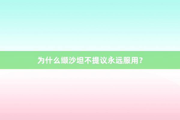 为什么缬沙坦不提议永远服用？