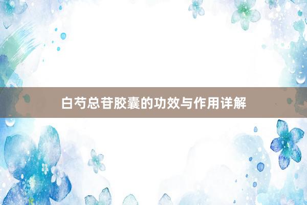 白芍总苷胶囊的功效与作用详解