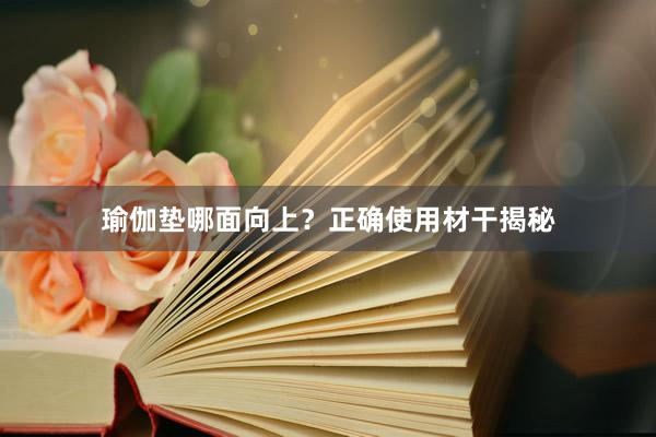 瑜伽垫哪面向上？正确使用材干揭秘