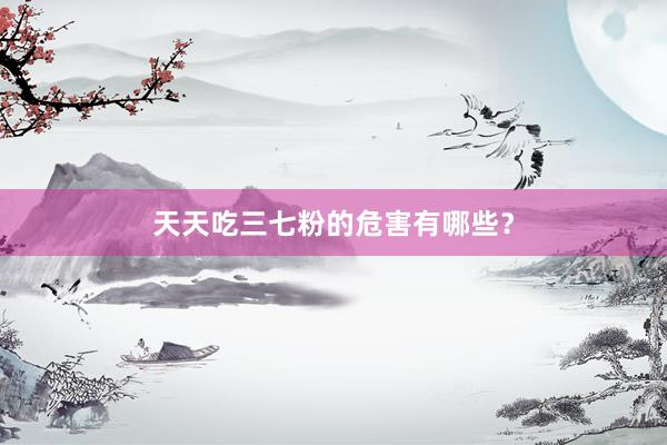 天天吃三七粉的危害有哪些?